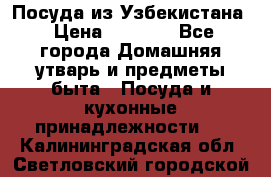 Посуда из Узбекистана › Цена ­ 1 000 - Все города Домашняя утварь и предметы быта » Посуда и кухонные принадлежности   . Калининградская обл.,Светловский городской округ 